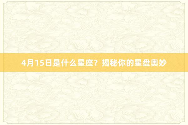 4月15日是什么星座?揭秘你的星盘奥妙