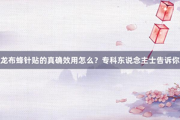 龙布蜂针贴的真确效用怎么?专科东说念主士告诉你